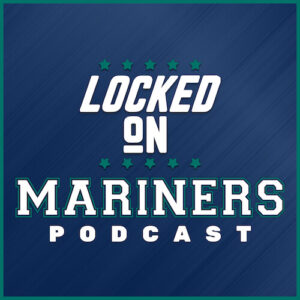 Locked On Mariners Podcast